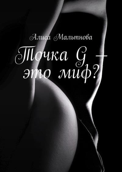 Книга Точка G – это миф? Популярно о сексе (Алиса Мальтнова)